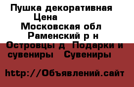 Пушка декоративная › Цена ­ 18 000 - Московская обл., Раменский р-н, Островцы д. Подарки и сувениры » Сувениры   